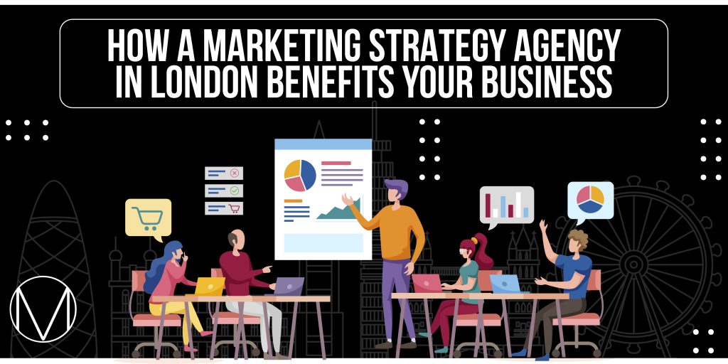 How a Marketing Strategy Agency in London Benefits Your Business